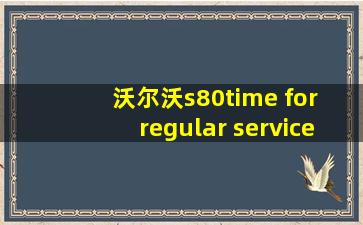 沃尔沃s80time for regular service